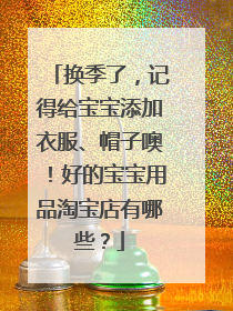 换季了,记得给宝宝添加衣服、帽子噢!好的宝宝用品淘宝店有哪些?