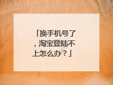 换手机号了，淘宝登陆不上怎么办？
