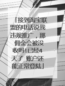 接到淘宝联盟的电话说我违规推广,那 佣金会被没收吗!已经4天了 账户还能正常登陆