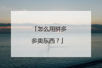 怎么用拼多多卖东西?