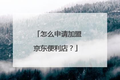 怎么申请加盟京东便利店?