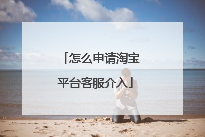 怎么申请淘宝平台客服介入
