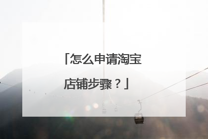 怎么申请淘宝店铺步骤?