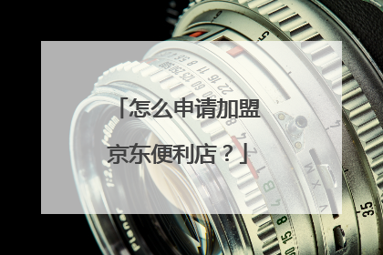 怎么申请加盟京东便利店?