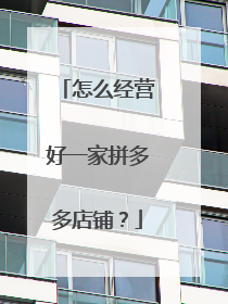 怎么经营好一家拼多多店铺?