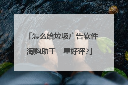 怎么给垃圾广告软件淘购助手一星好评?