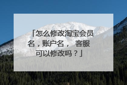 怎么修改淘宝会员名,账户名, 客服可以修改吗?