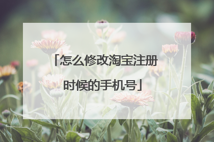 怎么修改淘宝注册 时候的手机号