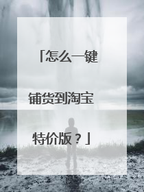 怎么一键铺货到淘宝特价版?