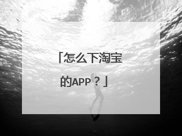 怎么下淘宝的APP?