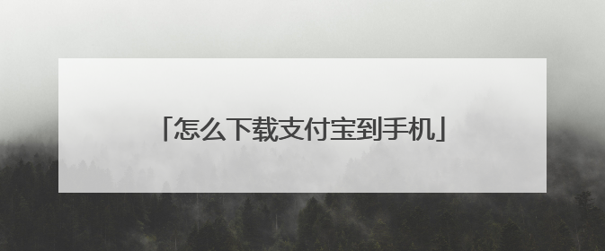 怎么下载支付宝到手机