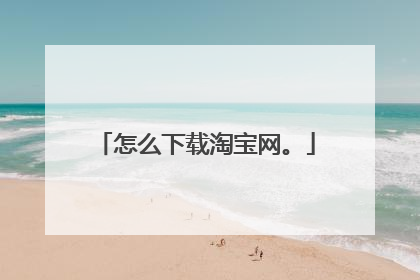 怎么下载淘宝网。