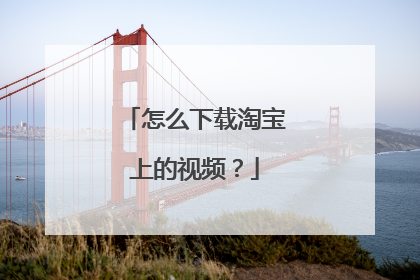 怎么下载淘宝上的视频?