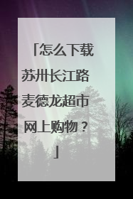 怎么下载苏卅长江路麦德龙超市网上购物?