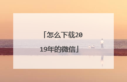怎么下载2019年的微信