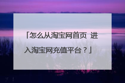 怎么从淘宝网首页 进入淘宝网充值平台？