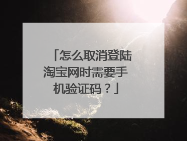 怎么取消登陆淘宝网时需要手机验证码?