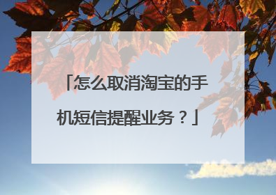 怎么取消淘宝的手机短信提醒业务?
