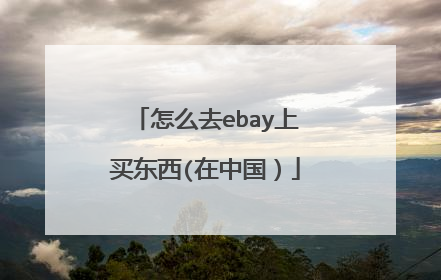 怎么去ebay上买东西(在中国)