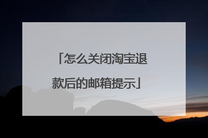 怎么关闭淘宝退款后的邮箱提示