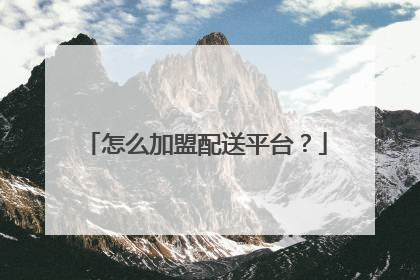 怎么加盟配送平台?