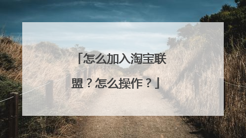 怎么加入淘宝联盟？怎么操作？