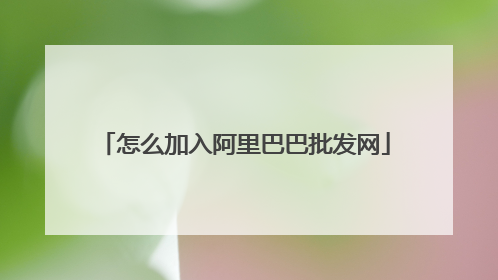 怎么加入阿里巴巴批发网