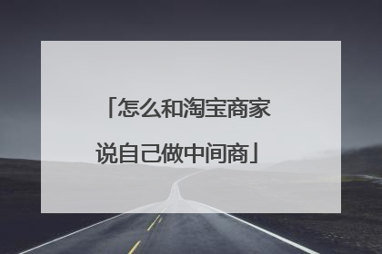 怎么和淘宝商家说自己做中间商
