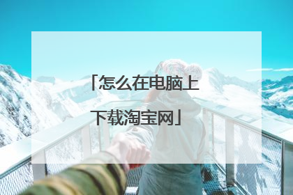 怎么在电脑上下载淘宝网