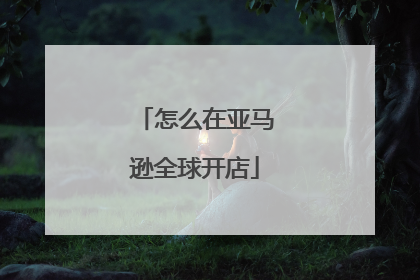 怎么在亚马逊全球开店