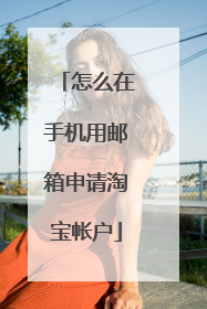 怎么在手机用邮箱申请淘宝帐户