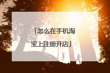怎么在手机淘宝上注册开店