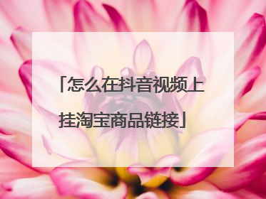 怎么在抖音视频上挂淘宝商品链接