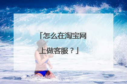怎么在淘宝网上做客服?