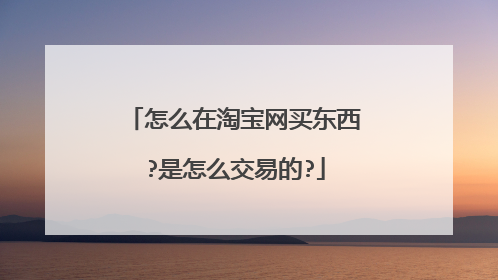 怎么在淘宝网买东西?是怎么交易的?