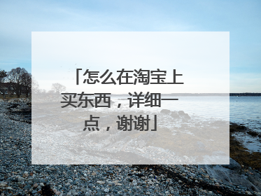 怎么在淘宝上买东西,详细一点,谢谢