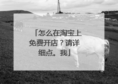 怎么在淘宝上免费开店?请详细点。我