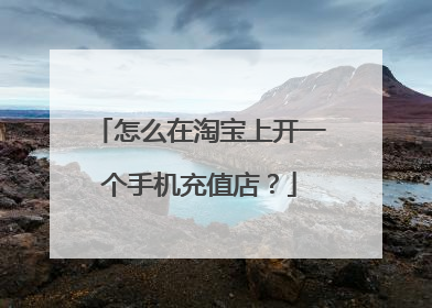 怎么在淘宝上开一个手机充值店?