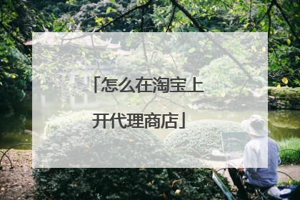 怎么在淘宝上开代理商店