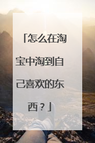怎么在淘宝中淘到自己喜欢的东西?
