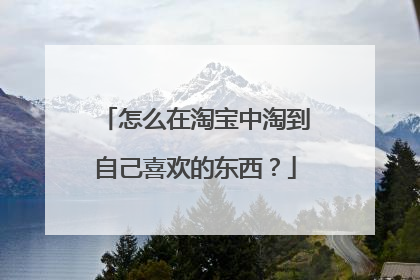 怎么在淘宝中淘到自己喜欢的东西?
