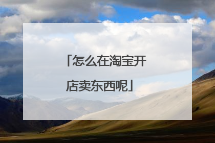 怎么在淘宝开店卖东西呢