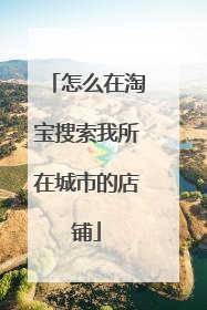 怎么在淘宝搜索我所在城市的店铺