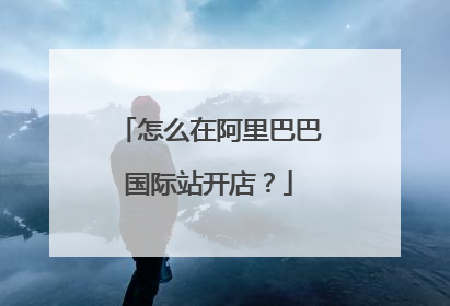 怎么在阿里巴巴国际站开店?