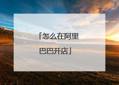 怎么在阿里巴巴开店