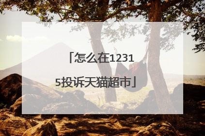 怎么在12315投诉天猫超市