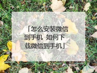 怎么安装微信到手机 如何下载微信到手机