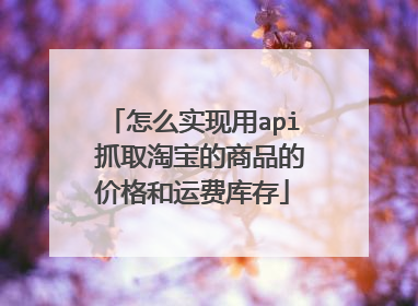 怎么实现用api 抓取淘宝的商品的价格和运费库存
