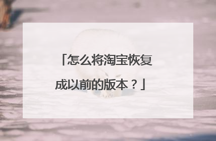 怎么将淘宝恢复成以前的版本?