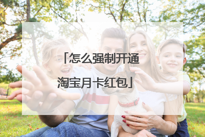 怎么强制开通淘宝月卡红包